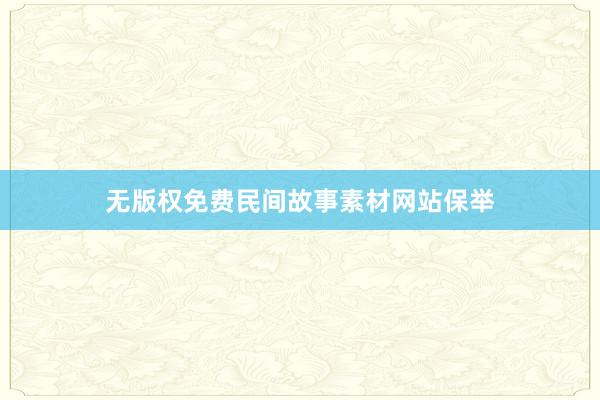 无版权免费民间故事素材网站保举